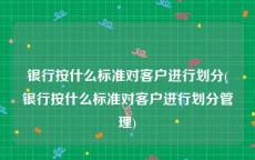 银行按什么标准对客户进行划分(银行按什么标准对客户进行划分管理)
