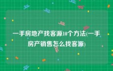 一手房地产找客源10个方法(一手房产销售怎么找客源)