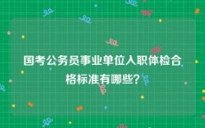国考公务员事业单位入职体检合格标准有哪些？