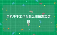 手机千牛工作台怎么注销淘宝店铺