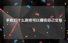 手机打什么游戏可以赚钱自己交易