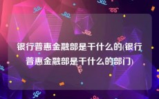 银行普惠金融部是干什么的(银行普惠金融部是干什么的部门)