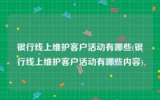 银行线上维护客户活动有哪些(银行线上维护客户活动有哪些内容)