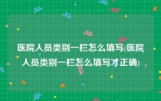 医院人员类别一栏怎么填写(医院人员类别一栏怎么填写才正确)