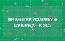 如何选择适合你的洗发频率？头发多长时间洗一次更佳？