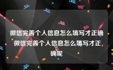 微信完善个人信息怎么填写才正确 微信完善个人信息怎么填写才正确呢