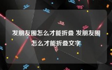 发朋友圈怎么才能折叠 发朋友圈怎么才能折叠文字