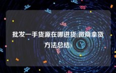 批发一手货源在哪进货(微商拿货方法总结)