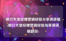 银行大堂经理营销经验分享演讲稿(银行大堂经理营销经验分享演讲稿题目)
