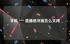 手机 *** 直播悬浮窗怎么关闭