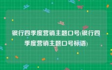 银行四季度营销主题口号(银行四季度营销主题口号标语)