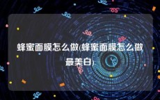 蜂蜜面膜怎么做(蜂蜜面膜怎么做最美白)