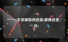 *** 一手货源如何进货(微商进货 *** 价)