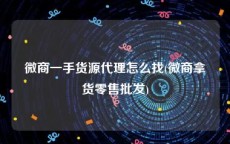 微商一手货源代理怎么找(微商拿货零售批发)