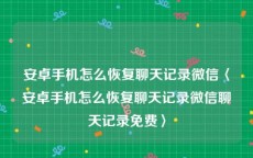 安卓手机怎么恢复聊天记录微信〈安卓手机怎么恢复聊天记录微信聊天记录免费〉