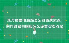 东方财富电脑版怎么设置买卖点 东方财富电脑版怎么设置买卖点显示