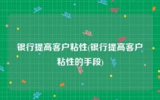 银行提高客户粘性(银行提高客户粘性的手段)