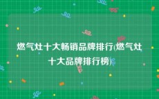 燃气灶十大畅销品牌排行(燃气灶十大品牌排行榜)