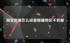 淘宝店铺怎么设置新疆地区不包邮