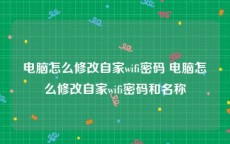 电脑怎么修改自家wifi密码 电脑怎么修改自家wifi密码和名称