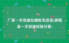 厂家一手货源在哪批发进货(微商拿一手货源经验分享)