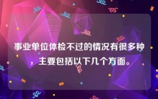 事业单位体检不过的情况有很多种，主要包括以下几个方面。