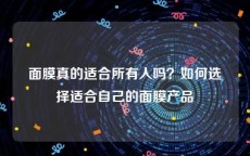 面膜真的适合所有人吗？如何选择适合自己的面膜产品