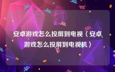 安卓游戏怎么投屏到电视〈安卓游戏怎么投屏到电视机〉