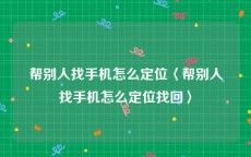 帮别人找手机怎么定位〈帮别人找手机怎么定位找回〉
