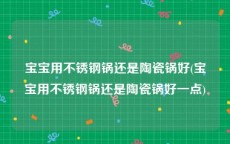 宝宝用不锈钢锅还是陶瓷锅好(宝宝用不锈钢锅还是陶瓷锅好一点)