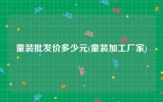 童装批发价多少元(童装加工厂家)