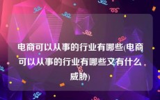 电商可以从事的行业有哪些(电商可以从事的行业有哪些又有什么威胁)