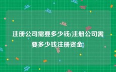 注册公司需要多少钱(注册公司需要多少钱注册资金)