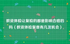 教资体检让复检的都是影响合格的吗（教资体检复查有几次机会）