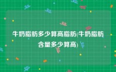 牛奶脂肪多少算高脂肪(牛奶脂肪含量多少算高)