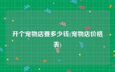 开个宠物店要多少钱(宠物店价格表)