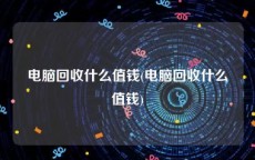 电脑回收什么值钱(电脑回收什么值钱)