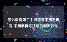 怎么申请第二个微信号不用手机号 不用手机号注册的聊天软件