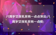 八周岁女孩乳房有一点点突出(八周岁女孩乳房有一点疼)