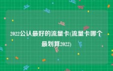 2022公认最好的流量卡(流量卡哪个最划算2022)