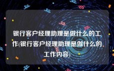 银行客户经理助理是做什么的工作(银行客户经理助理是做什么的工作内容)
