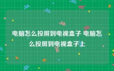 电脑怎么投屏到电视盒子 电脑怎么投屏到电视盒子上