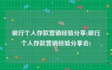 银行个人存款营销经验分享(银行个人存款营销经验分享会)
