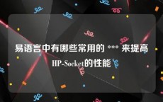 易语言中有哪些常用的 *** 来提高HP-Socket的性能
