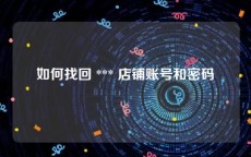 如何找回 *** 店铺账号和密码