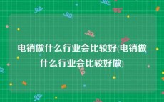 电销做什么行业会比较好(电销做什么行业会比较好做)