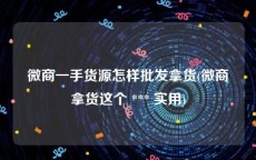 微商一手货源怎样批发拿货(微商拿货这个 *** 实用)
