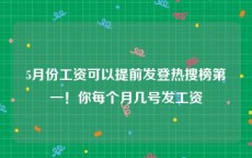 5月份工资可以提前发登热搜榜第一！你每个月几号发工资
