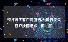 银行流失客户挽回话术(银行流失客户挽回话术一问一答)