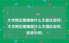 大学附近摆摊做什么生意比较好(大学附近摆摊做什么生意比较好,投资小的)